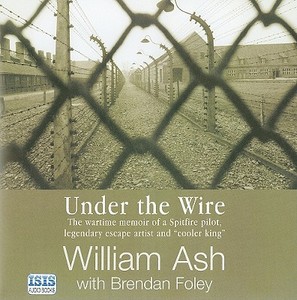 Under the Wire: The Wartime Memoir of a Spitfire Pilot, Legendary Escape Artist and "Cooler King" di William Ash edito da ISIS Audio Books