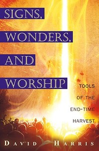 Miracles, Signs, and Worship: Tools of the End-Time Harvest di David Harris edito da DESTINY IMAGE INC