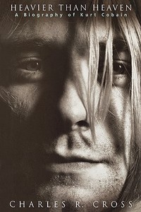 Heavier Than Heaven: A Biography of Kurt Cobain di Charles R. Cross edito da Hyperion Books