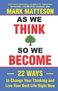 As We Think So We Become: 22 Ways to Change Your Thinking and Live Your Best Life Right Now di Andrew Bennett, Mark Matteson edito da LIGHTNING SOURCE INC