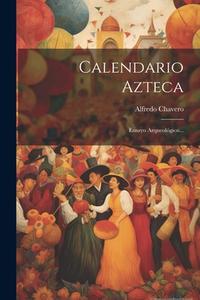 Calendario Azteca: Ensayo Arqueológico... di Alfredo Chavero edito da LEGARE STREET PR