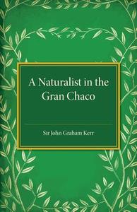 A Naturalist in the Gran Chaco di John Graham Kerr edito da Cambridge University Press