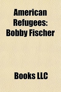American Refugees: Bobby Fischer di Books Llc edito da Books LLC, Wiki Series