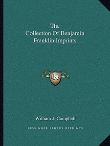 The Collection of Benjamin Franklin Imprints di William J. Campbell edito da Kessinger Publishing