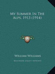 My Summer in the Alps, 1913 (1914) di William Williams edito da Kessinger Publishing
