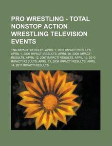 Pro Wrestling - Total Nonstop Action Wrestling Television Events: Tna Impact! Results, April 1, 2005 Impact! Results, April 1, 2006 Impact! Results, a di Source Wikia edito da Books LLC, Wiki Series