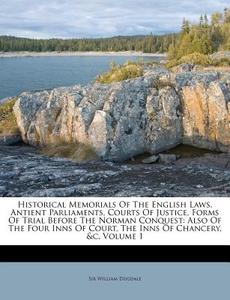 Historical Memorials of the English Laws, Antient Parliaments, Courts of Justice, Forms of Trial Before the Norman Conquest: Also of the Four Inns of di William Dugdale, Sir William Dugdale edito da Nabu Press