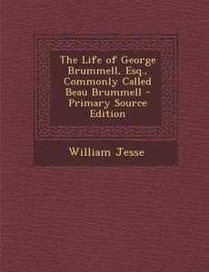 The Life of George Brummell, Esq., Commonly Called Beau Brummell di William Jesse edito da Nabu Press