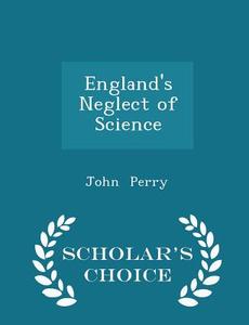 England's Neglect Of Science - Scholar's Choice Edition di Professor of Philosophy John Perry edito da Scholar's Choice