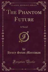 The Phantom Future di Henry Seton Merriman edito da Forgotten Books