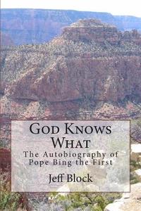 God Knows What: The Autobiography of Pope Bing the First di Jeff Block edito da Createspace
