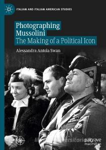 Photographing Mussolini di Alessandra Antola Swan edito da Springer International Publishing