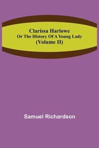 Clarissa Harlowe; or the history of a young lady (Volume II) di Samuel Richardson edito da Alpha Editions