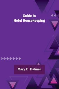 Guide to Hotel Housekeeping di Mary E. Palmer edito da Alpha Editions