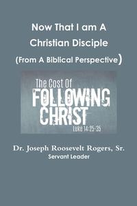 Now That I am A Disciple (From A Biblical Perspective) di Sr. Joseph Roosevelt Rogers edito da Lulu.com