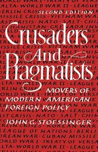 Crusaders and Pragmatists: Movers of Modern American Foreign Policy, Second Edition di John George Stoessinger edito da W W NORTON & CO