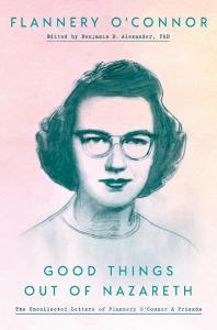 Good Things Out of Nazareth: The Uncollected Letters of Flannery O'Connor and Friends di Flannery O'Connor edito da CONVERGENT