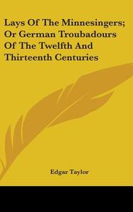 Lays Of The Minnesingers; Or German Troubadours Of The Twelfth And Thirteenth Centuries di Edgar Taylor edito da Kessinger Publishing, Llc