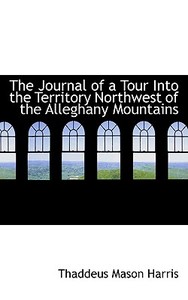 The Journal Of A Tour Into The Territory Northwest Of The Alleghany Mountains di Thaddeus Mason Harris edito da Bibliolife