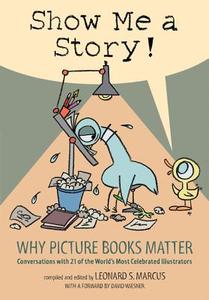 Show Me a Story!: Why Picture Books Matter: Conversations with 21 of the World's Most Celebrated Illustrators di Leonard S. Marcus edito da CANDLEWICK BOOKS