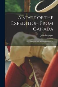 A State of the Expedition From Canada: as Laid Before the House of Commons di John Burgoyne edito da LIGHTNING SOURCE INC