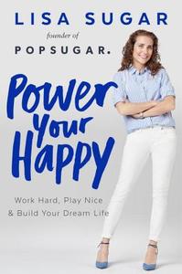 Power Your Happy: Work Hard, Play Nice & Build Your Dream Life di Lisa Sugar edito da DUTTON BOOKS