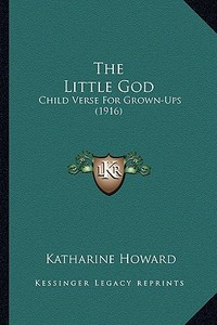 The Little God: Child Verse for Grown-Ups (1916) di Katharine Howard edito da Kessinger Publishing