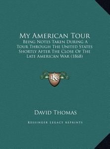 My American Tour: Being Notes Taken During a Tour Through the United States Shortly After the Close of the Late American War (1868) di David Thomas edito da Kessinger Publishing