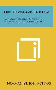 Life, Death and the Law: Law and Christian Morals in England and the United States di Norman St John-Stevas edito da Literary Licensing, LLC