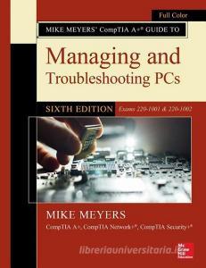 Mike Meyers' CompTIA A+ Guide to Managing and Troubleshooting PCs, Sixth Edition (Exams 220-1001 & 220-1002) di Mike Meyers edito da McGraw-Hill Education