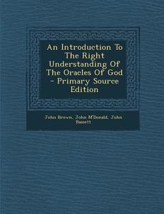 Introduction to the Right Understanding of the Oracles of God di John Brown, John M'Donald, John Bassett edito da Nabu Press