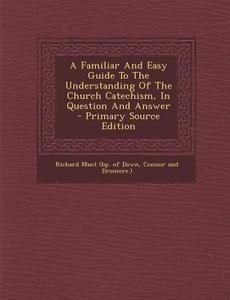 A Familiar and Easy Guide to the Understanding of the Church Catechism, in Question and Answer - Primary Source Edition edito da Nabu Press