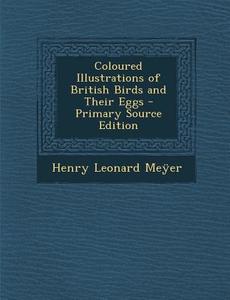Coloured Illustrations of British Birds and Their Eggs di Henry Leonard Meyer edito da Nabu Press