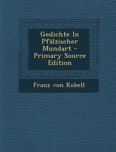 Gedichte in Pfalzischer Mundart - Primary Source Edition di Franz Von Kobell edito da Nabu Press