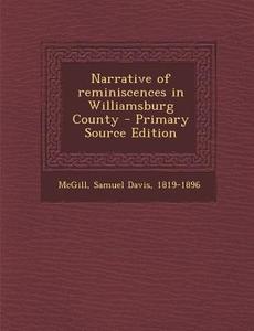 Narrative of Reminiscences in Williamsburg County - Primary Source Edition di Samuel Davis McGill edito da Nabu Press