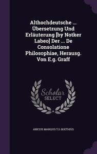 Althochdeutsche ... Ubersetzung Und Erlauterung [by Notker Labeo] Der ... De Consolatione Philosophiae, Herausg. Von E.g. Graff edito da Palala Press