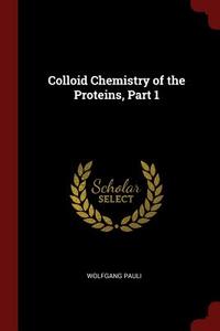 Colloid Chemistry of the Proteins, Part 1 di Wolfgang Pauli edito da CHIZINE PUBN