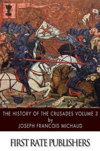 The History of the Crusades Volume 3 di Joseph Francois Michaud edito da Createspace