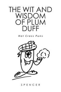 The Wit and Wisdom of Plum Duff di Spencer edito da Xlibris
