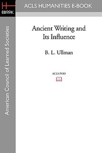 Ancient Writing and Its Influence di B. L. Ullman edito da ACLS HISTORY E BOOK PROJECT