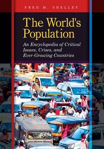 The World's Population: An Encyclopedia of Critical Issues, Crises, and Ever-Growing Countries di Fred M. Shelley edito da ABC CLIO