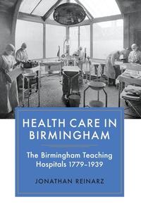 Health Care in Birmingham - The Birmingham Teaching Hospitals, 1779-1939 di Jonathan Reinarz edito da Boydell Press