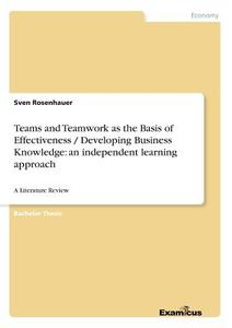 Teams and Teamwork as the Basis of Effectiveness / Developing Business Knowledge: an independent learning approach di Sven Rosenhauer edito da Examicus Publishing