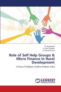 Role of Self Help Groups & Micro Finance in Rural Development di R. Saraswathi, A. Ravi Prakash, A. Pawan Kumar edito da LAP Lambert Academic Publishing