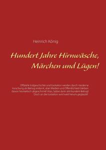 Hundert Jahre Hirnwäsche, Märchen und Lügen! di Heinrich König edito da Books on Demand