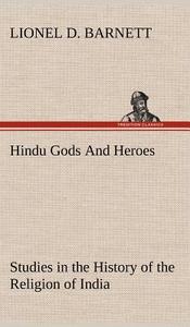 Hindu Gods And Heroes Studies in the History of the Religion of India di Lionel D. Barnett edito da TREDITION CLASSICS