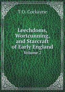 Leechdoms, Wortcunning, And Starcraft Of Early England Volume 2 di T O Cockayne edito da Book On Demand Ltd.