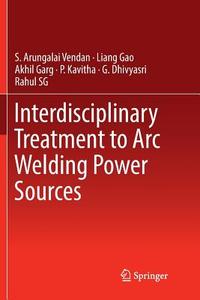 Interdisciplinary Treatment to Arc Welding Power Sources di G. Dhivyasri, Liang Gao, Akhil Garg, P. Kavitha, Rahul Sg, S. Arungalai Vendan edito da Springer Singapore