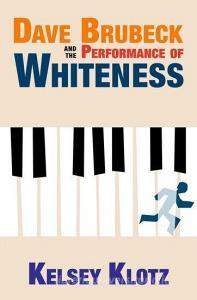Dave Brubeck And The Performance Of Whiteness di Kelsey Klotz edito da Oxford University Press Inc