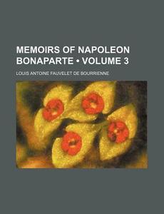 Memoirs Of Napoleon Bonaparte (volume 3) di Louis Antoine Fauvelet de Bourrienne edito da General Books Llc